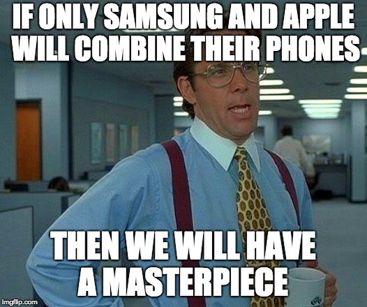 That Would Be Great | IF ONLY SAMSUNG AND APPLE WILL COMBINE THEIR PHONES; THEN WE WILL HAVE A MASTERPIECE | image tagged in memes,that would be great | made w/ Imgflip meme maker
