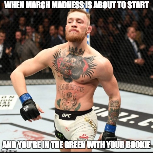 Connor UFC | WHEN MARCH MADNESS IS ABOUT TO START; AND YOU'RE IN THE GREEN WITH YOUR BOOKIE | image tagged in connor ufc | made w/ Imgflip meme maker