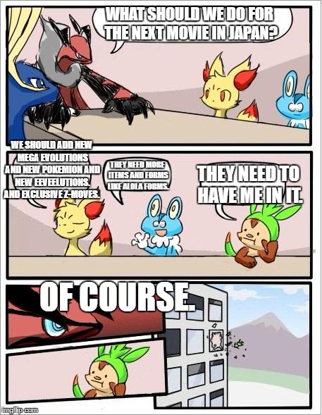 Pokemon board meeting | WHAT SHOULD WE DO FOR THE NEXT MOVIE IN JAPAN? WE SHOULD ADD NEW MEGA EVOLUTIONS AND NEW POKEMION AND NEW EEVEELUTIONS. AND EXCLUSIVE Z-M0VES. THEY NEED MORE ITEMS AND FORMS LIKE ALOLA FORMS. THEY NEED TO HAVE ME IN IT. OF COURSE. | image tagged in pokemon board meeting | made w/ Imgflip meme maker