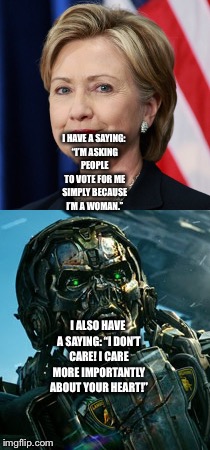 Lockdown calls Hillary Clinton out and busts her | I HAVE A SAYING: “I’M ASKING PEOPLE TO VOTE FOR ME SIMPLY BECAUSE I’M A WOMAN.”; I ALSO HAVE A SAYING: “I DON’T CARE! I CARE MORE IMPORTANTLY ABOUT YOUR HEART!” | image tagged in political meme | made w/ Imgflip meme maker