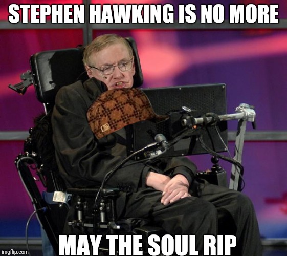 Stephen Hawking | STEPHEN HAWKING IS NO MORE; MAY THE SOUL RIP | image tagged in stephen hawking,scumbag | made w/ Imgflip meme maker