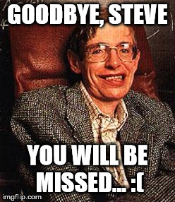 good bye, sir. travel on into the sky... | GOODBYE, STEVE; YOU WILL BE MISSED... :( | image tagged in stephen hawking,death | made w/ Imgflip meme maker