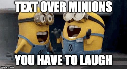 Minion Meme | TEXT OVER MINIONS; YOU HAVE TO LAUGH | image tagged in memes,excited minions,demotivationals,lame | made w/ Imgflip meme maker