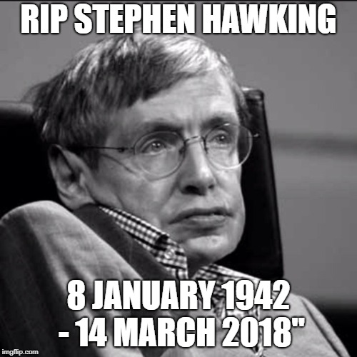 Stephen Hawking | RIP STEPHEN HAWKING; 8 JANUARY 1942 - 14 MARCH 2018" | image tagged in stephen hawking | made w/ Imgflip meme maker