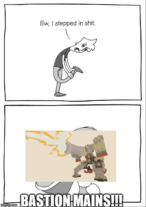 Ew, i stepped in shit | BASTION MAINS!!! | image tagged in ew i stepped in shit | made w/ Imgflip meme maker