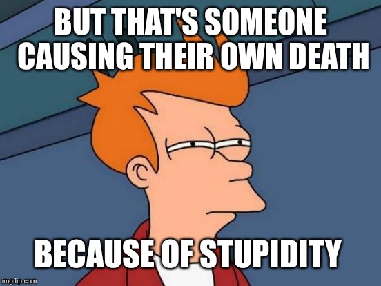 Futurama Fry Meme | BUT THAT'S SOMEONE CAUSING THEIR OWN DEATH BECAUSE OF STUPIDITY | image tagged in memes,futurama fry | made w/ Imgflip meme maker