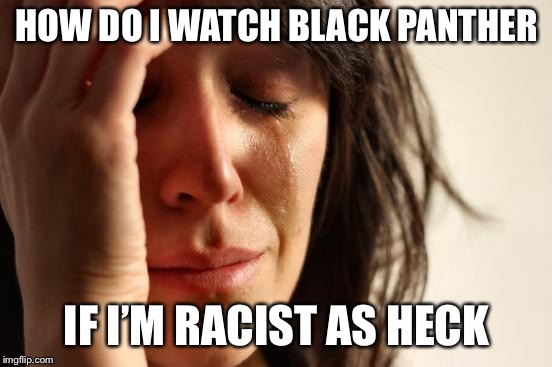 First World Problems | HOW DO I WATCH BLACK PANTHER; IF I’M RACIST AS HECK | image tagged in memes,first world problems | made w/ Imgflip meme maker
