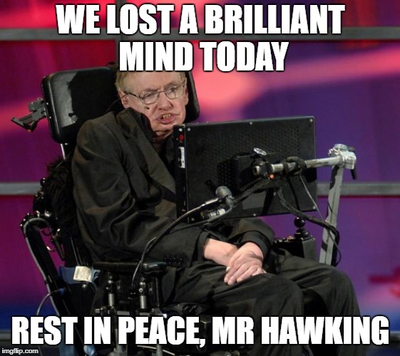 I may not have agreed with everything he said, but this is a hard hit on the world. | WE LOST A BRILLIANT MIND TODAY; REST IN PEACE, MR HAWKING | image tagged in stephen hawking | made w/ Imgflip meme maker