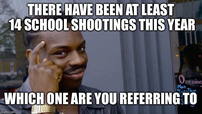 Roll Safe Think About It Meme | THERE HAVE BEEN AT LEAST 14 SCHOOL SHOOTINGS THIS YEAR WHICH ONE ARE YOU REFERRING TO | image tagged in memes,roll safe think about it | made w/ Imgflip meme maker