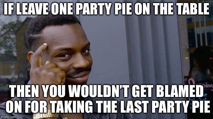 Roll Safe Think About It | IF LEAVE ONE PARTY PIE ON THE TABLE; THEN YOU WOULDN’T GET BLAMED ON FOR TAKING THE LAST PARTY PIE | image tagged in memes,roll safe think about it | made w/ Imgflip meme maker
