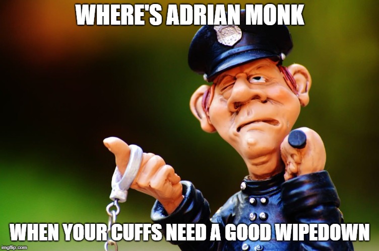 WHERE'S ADRIAN MONK; WHEN YOUR CUFFS NEED A GOOD WIPEDOWN | made w/ Imgflip meme maker
