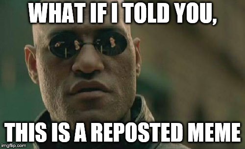This is a reposted meme | WHAT IF I TOLD YOU, THIS IS A REPOSTED MEME | image tagged in memes,matrix morpheus,repost,mostlikelyarepost | made w/ Imgflip meme maker