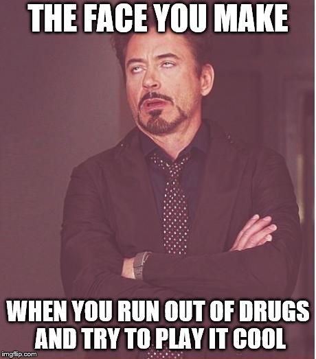 Face You Make Robert Downey Jr Meme | THE FACE YOU MAKE; WHEN YOU RUN OUT OF DRUGS AND TRY TO PLAY IT COOL | image tagged in memes,face you make robert downey jr | made w/ Imgflip meme maker