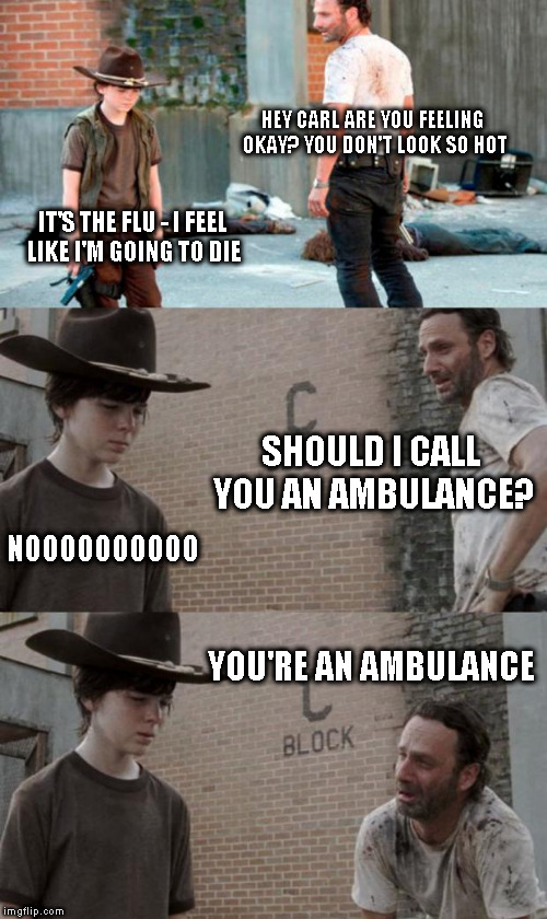 Call 911! | HEY CARL ARE YOU FEELING OKAY? YOU DON'T LOOK SO HOT; IT'S THE FLU - I FEEL LIKE I'M GOING TO DIE; SHOULD I CALL YOU AN AMBULANCE? NOOOOOOOOOO; YOU'RE AN AMBULANCE | image tagged in memes,rick and carl 3 | made w/ Imgflip meme maker