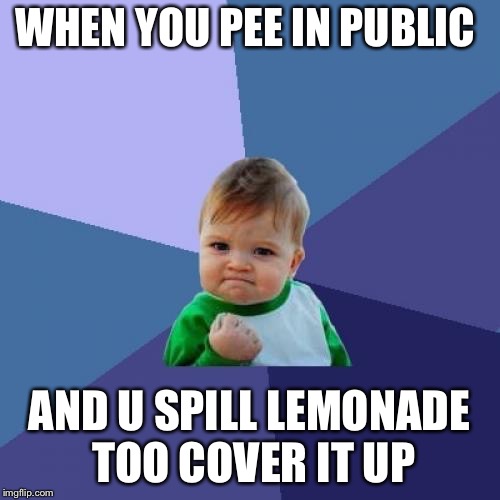 Success Kid | WHEN YOU PEE IN PUBLIC; AND U SPILL LEMONADE TOO COVER IT UP | image tagged in memes,success kid | made w/ Imgflip meme maker