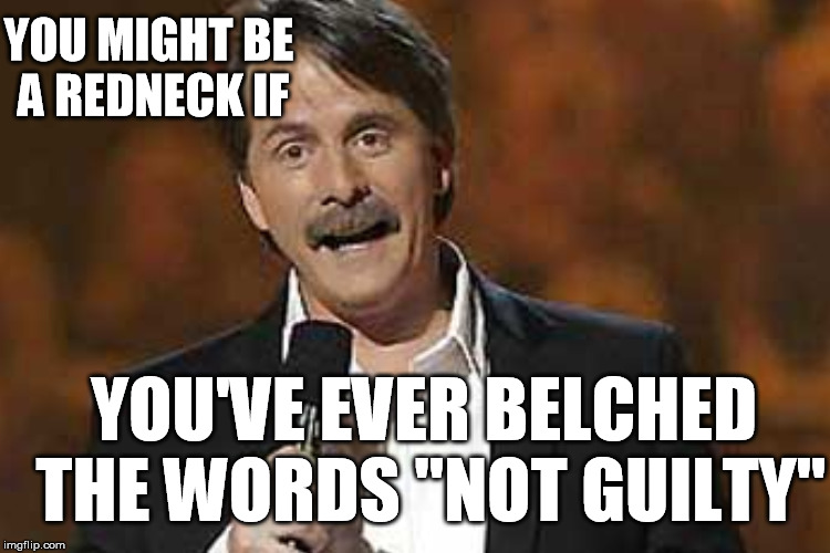 A favorite Jeff Foxworthy redneck joke | YOU MIGHT BE A REDNECK IF YOU'VE EVER BELCHED THE WORDS "NOT GUILTY" | image tagged in redneck,jeff foxworthy | made w/ Imgflip meme maker