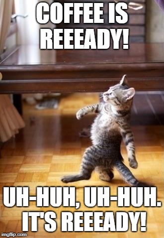 Cool Cat Stroll Meme | COFFEE IS REEEADY! UH-HUH, UH-HUH. IT'S REEEADY! | image tagged in memes,cool cat stroll | made w/ Imgflip meme maker