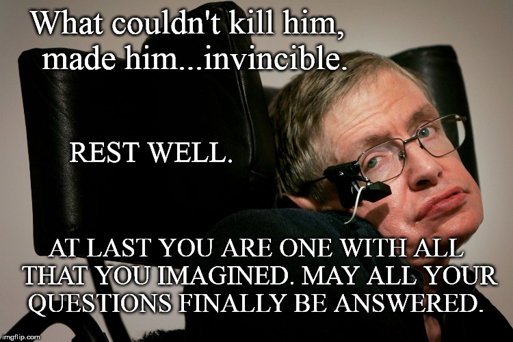 STEPHEN | What couldn't kill him, 
made him...invincible. REST WELL. AT LAST YOU ARE ONE WITH ALL THAT YOU IMAGINED.
MAY ALL YOUR QUESTIONS FINALLY BE ANSWERED. | image tagged in good bye | made w/ Imgflip meme maker