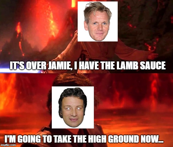 High Ground Real | IT'S OVER JAMIE, I HAVE THE LAMB SAUCE; I'M GOING TO TAKE THE HIGH GROUND NOW... | image tagged in high ground real,gordon ramsey,lamb,gordon ramsey meme,high ground,memes | made w/ Imgflip meme maker