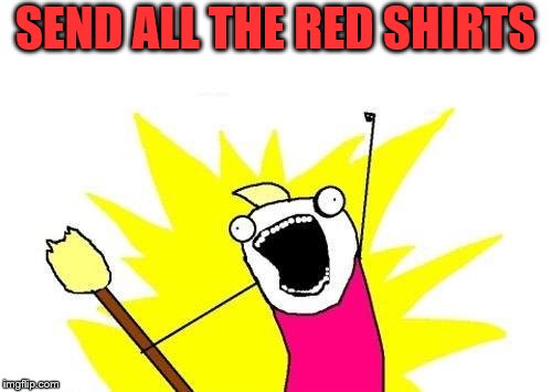 X All The Y Meme | SEND ALL THE RED SHIRTS | image tagged in memes,x all the y | made w/ Imgflip meme maker