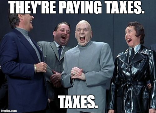 Laughing Villains Meme | THEY'RE PAYING TAXES. TAXES. | image tagged in memes,laughing villains | made w/ Imgflip meme maker