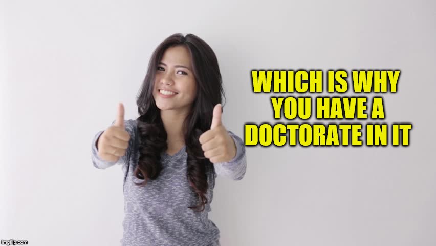 WHICH IS WHY YOU HAVE A DOCTORATE IN IT | made w/ Imgflip meme maker