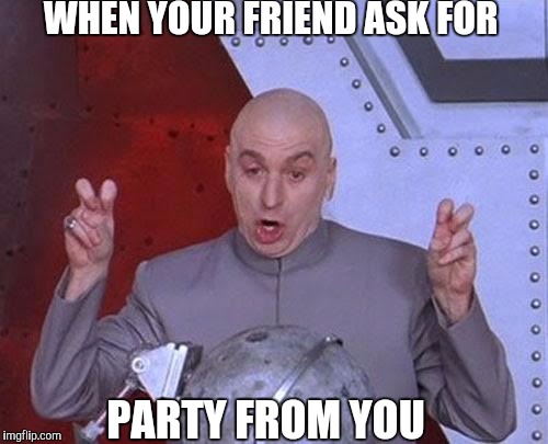 Dr Evil Laser Meme | WHEN YOUR FRIEND ASK FOR; PARTY FROM YOU | image tagged in memes,dr evil laser | made w/ Imgflip meme maker