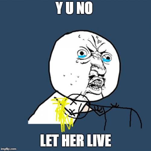 Y U No | Y U NO; LET HER LIVE | image tagged in memes,y u no | made w/ Imgflip meme maker