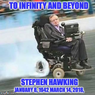In Memory | TO INFINITY AND BEYOND; STEPHEN HAWKING; JANUARY 8, 1942 MARCH 14, 2018, | image tagged in hawking,memorial,dead | made w/ Imgflip meme maker