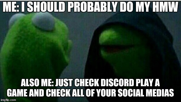 Kermit the Frog Inner | ME: I SHOULD PROBABLY DO MY HMW; ALSO ME: JUST CHECK DISCORD PLAY A GAME AND CHECK ALL OF YOUR SOCIAL MEDIAS | image tagged in kermit the frog inner | made w/ Imgflip meme maker