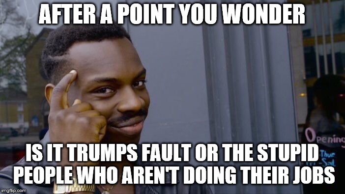 Roll Safe Think About It Meme | AFTER A POINT YOU WONDER IS IT TRUMPS FAULT OR THE STUPID PEOPLE WHO AREN'T DOING THEIR JOBS | image tagged in memes,roll safe think about it | made w/ Imgflip meme maker