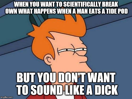 Futurama Fry Meme | WHEN YOU WANT TO SCIENTIFICALLY BREAK OWN WHAT HAPPENS WHEN A MAN EATS A TIDE POD BUT YOU DON'T WANT TO SOUND LIKE A DICK | image tagged in memes,futurama fry | made w/ Imgflip meme maker