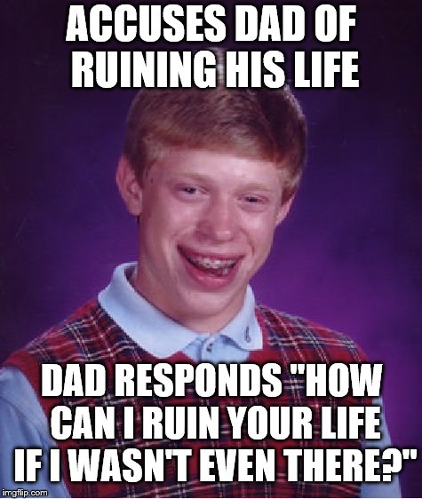 Bad Luck Brian Meme | ACCUSES DAD OF RUINING HIS LIFE; DAD RESPONDS "HOW CAN I RUIN YOUR LIFE IF I WASN'T EVEN THERE?" | image tagged in memes,bad luck brian | made w/ Imgflip meme maker