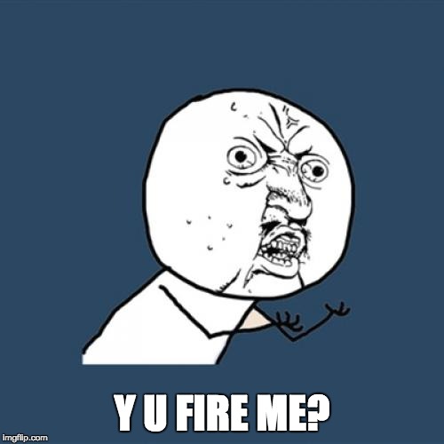 Y U No Meme | Y U FIRE ME? | image tagged in memes,y u no | made w/ Imgflip meme maker