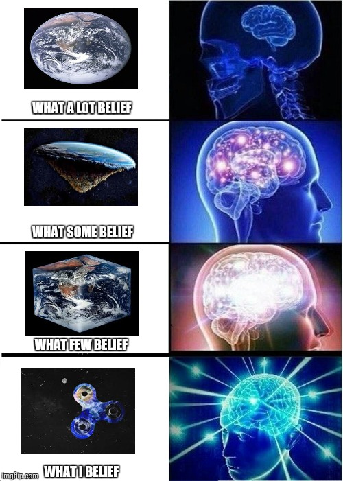 Earth | WHAT A LOT BELIEF; WHAT SOME BELIEF; WHAT FEW BELIEF; WHAT I BELIEF | image tagged in memes,expanding brain,earth,true story,science | made w/ Imgflip meme maker