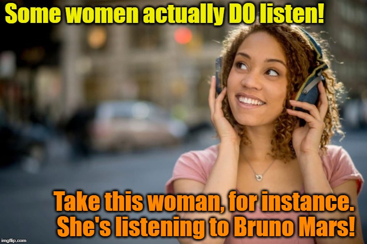 Some women actually DO listen! Take this woman, for instance. She's listening to Bruno Mars! | made w/ Imgflip meme maker