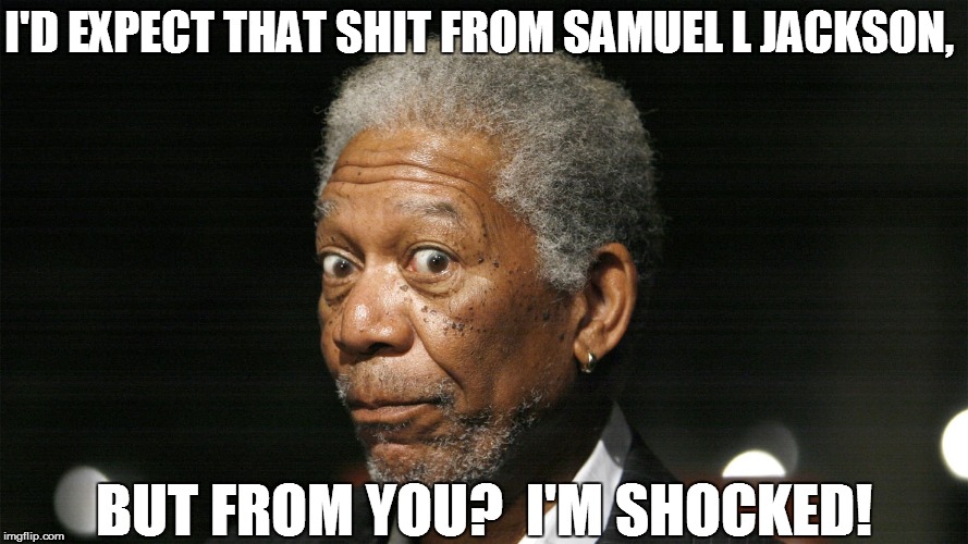 I'D EXPECT THAT SHIT FROM SAMUEL L JACKSON, BUT FROM YOU?  I'M SHOCKED! | made w/ Imgflip meme maker