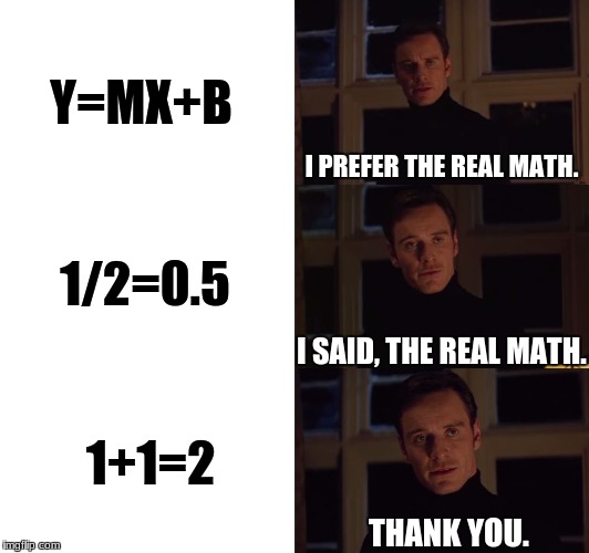 Addition | Y=MX+B; I PREFER THE REAL MATH. 1/2=0.5; I SAID, THE REAL MATH. 1+1=2; THANK YOU. | image tagged in i prefer the real,math | made w/ Imgflip meme maker