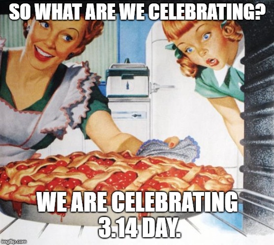 50's Wife cooking cherry pie | SO WHAT ARE WE CELEBRATING? WE ARE CELEBRATING 3.14 DAY. | image tagged in 50's wife cooking cherry pie | made w/ Imgflip meme maker