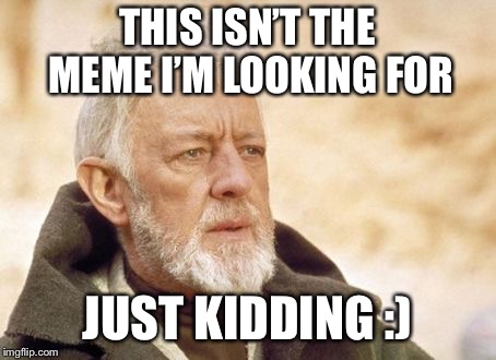 Obi Wan Kenobi | THIS ISN’T THE MEME I’M LOOKING FOR; JUST KIDDING :) | image tagged in memes,obi wan kenobi | made w/ Imgflip meme maker