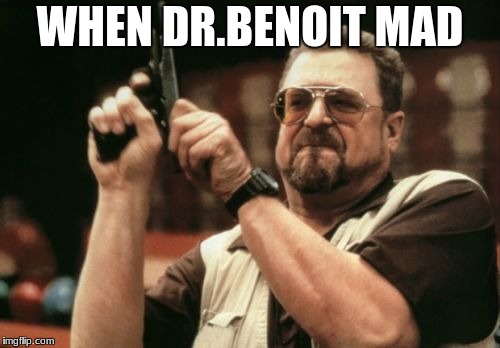 Am I The Only One Around Here Meme | WHEN DR.BENOIT MAD | image tagged in memes,am i the only one around here | made w/ Imgflip meme maker