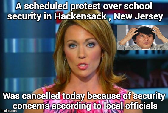 You can't make this stuff up  | A scheduled protest over school security in Hackensack , New Jersey; Was cancelled today because of security concerns according to local officials | image tagged in real news network,new jersey,back to school,oh no you didn't,protest | made w/ Imgflip meme maker