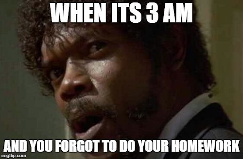 Samuel Jackson Glance | WHEN ITS 3 AM; AND YOU FORGOT TO DO YOUR HOMEWORK | image tagged in memes,samuel jackson glance | made w/ Imgflip meme maker