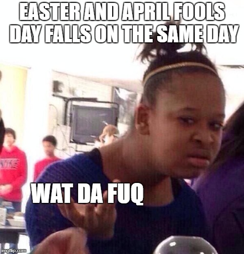 I prefer easter, april fools is dead to meh :P  | EASTER AND APRIL FOOLS DAY FALLS ON THE SAME DAY; WAT DA FUQ | image tagged in memes,black girl wat | made w/ Imgflip meme maker