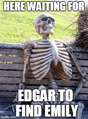 Waiting Skeleton Meme |  HERE WAITING FOR; EDGAR TO FIND EMILY | image tagged in memes,waiting skeleton | made w/ Imgflip meme maker