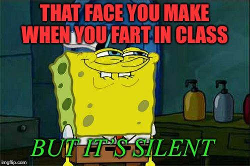Don't You Squidward Meme | THAT FACE YOU MAKE WHEN YOU FART IN CLASS; BUT IT’S SILENT | image tagged in memes,dont you squidward | made w/ Imgflip meme maker