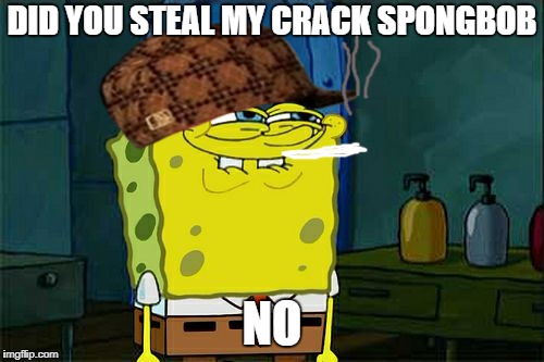 Don't You Squidward | DID YOU STEAL MY CRACK
SPONGBOB; NO | image tagged in memes,dont you squidward,scumbag | made w/ Imgflip meme maker