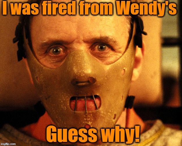 I was fired from Wendy's Guess why! | made w/ Imgflip meme maker