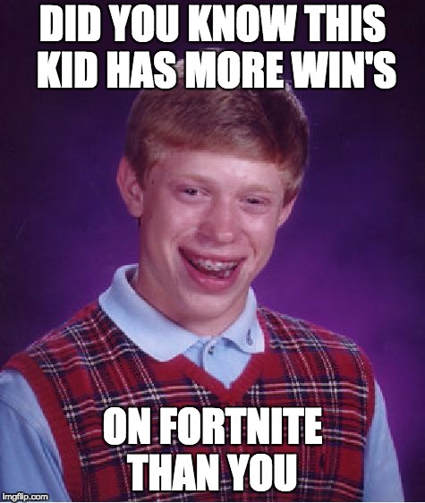 Bad Luck Brian | DID YOU KNOW THIS KID HAS MORE WIN'S; ON FORTNITE THAN YOU | image tagged in memes,bad luck brian | made w/ Imgflip meme maker