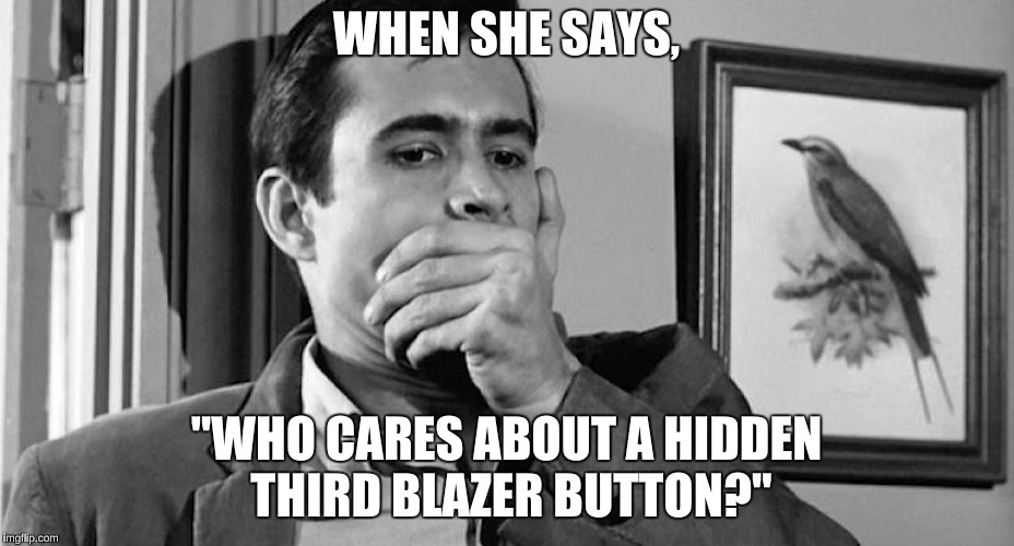 WHEN SHE SAYS, "WHO CARES ABOUT A HIDDEN THIRD BLAZER BUTTON?" | made w/ Imgflip meme maker